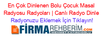 En+Çok+Dinlenen+Bolu+Çocuk+Masal+Radyosu+Radyoları+|+Canlı+Radyo+Dinle Radyonuzu+Eklemek+İçin+Tıklayın!